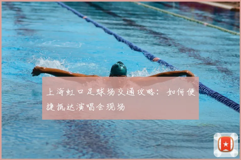 上海虹口足球场交通攻略：如何便捷抵达演唱会现场