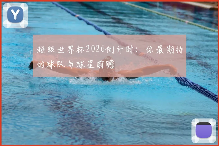 超级世界杯2026倒计时：你最期待的球队与球星前瞻