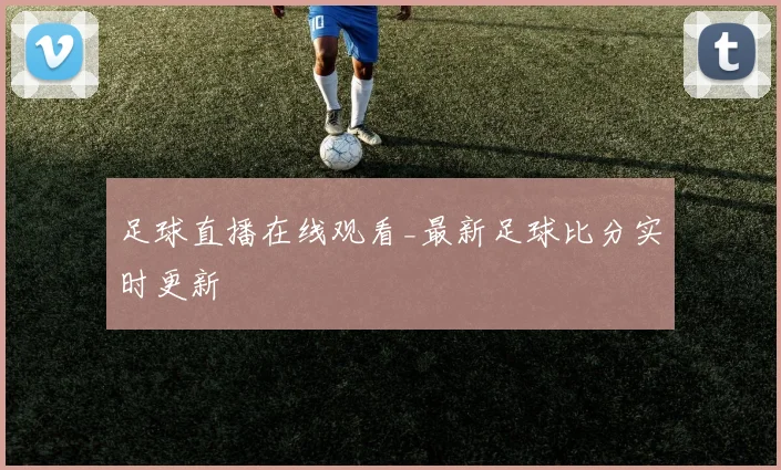 足球直播在线观看_最新足球比分实时更新