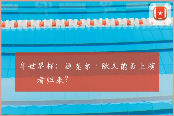 年世界杯：迈克尔·欧文能否上演王者归来？