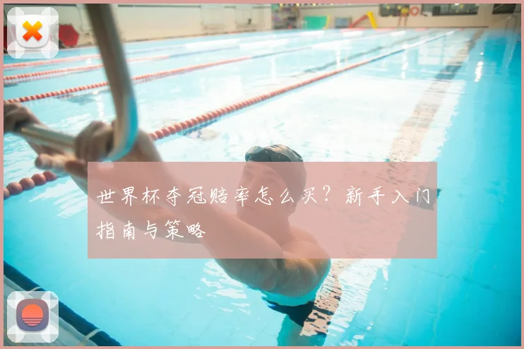 世界杯夺冠赔率怎么买?新手入门指南与策略