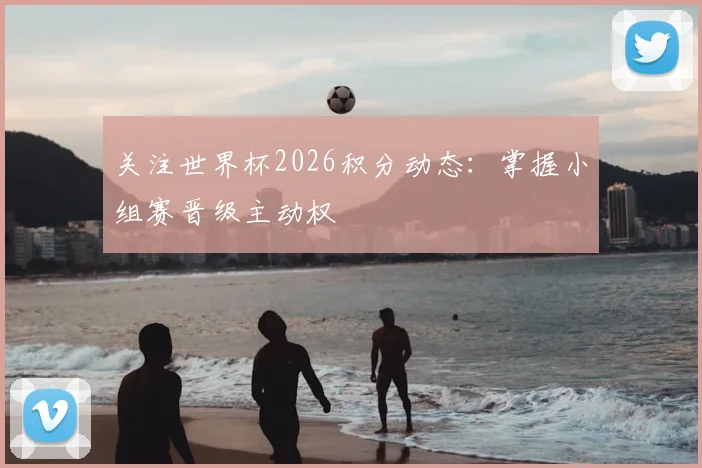 关注世界杯2026积分动态：掌握小组赛晋级主动权