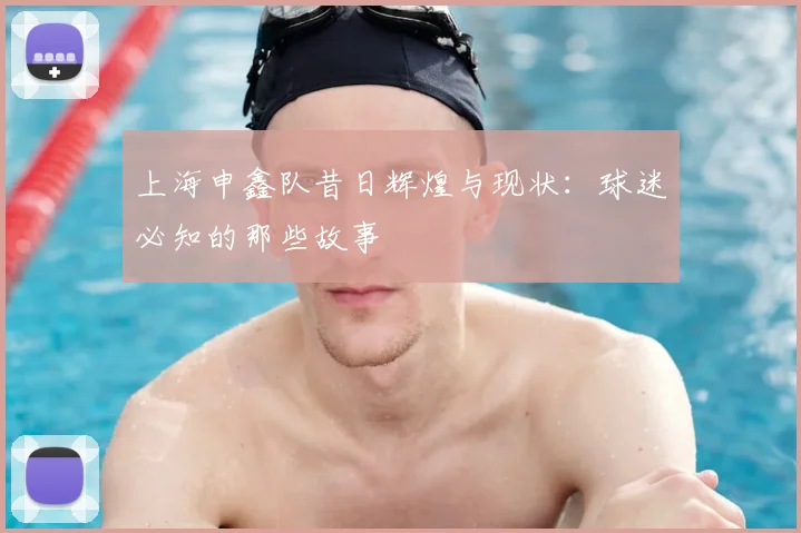 上海申鑫队昔日辉煌与现状：球迷必知的那些故事
