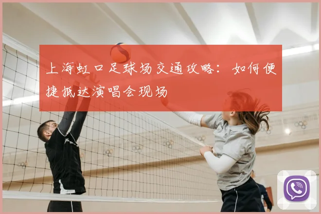 上海虹口足球场交通攻略：如何便捷抵达演唱会现场