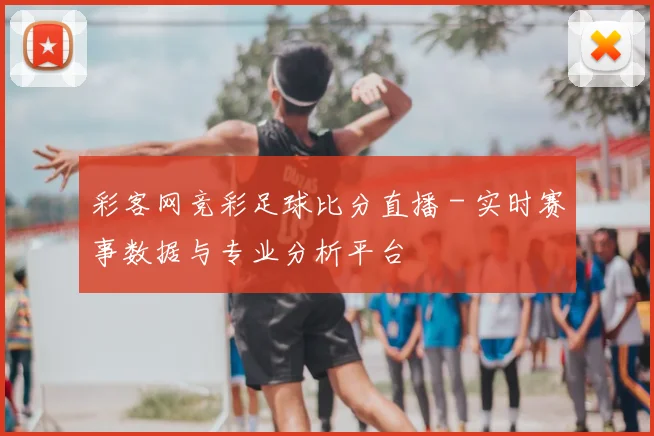 彩客网竞彩足球比分直播 - 实时赛事数据与专业分析平台